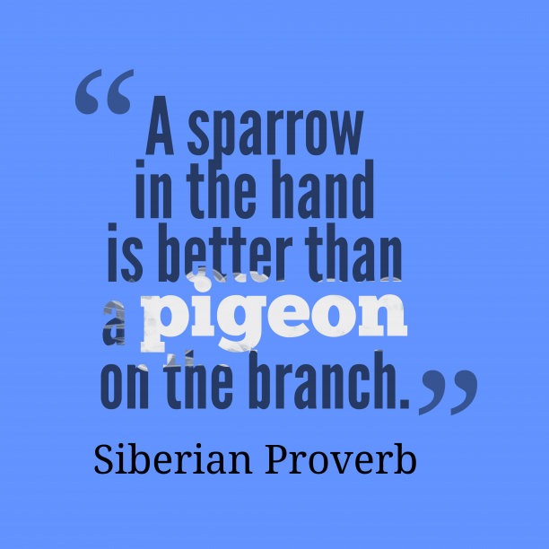 A Sparrow in the Hand is better than a Pigeon on the Branch!
